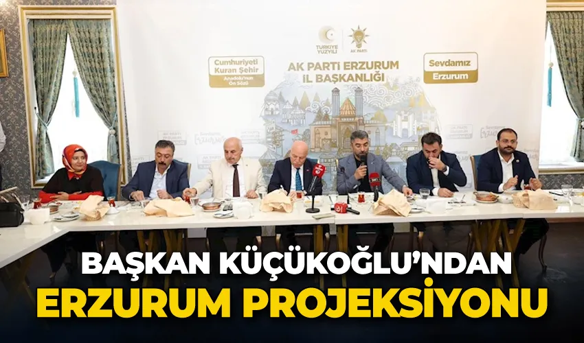 Başkan Küçükoğlu’ndan Erzurum projeksiyonu