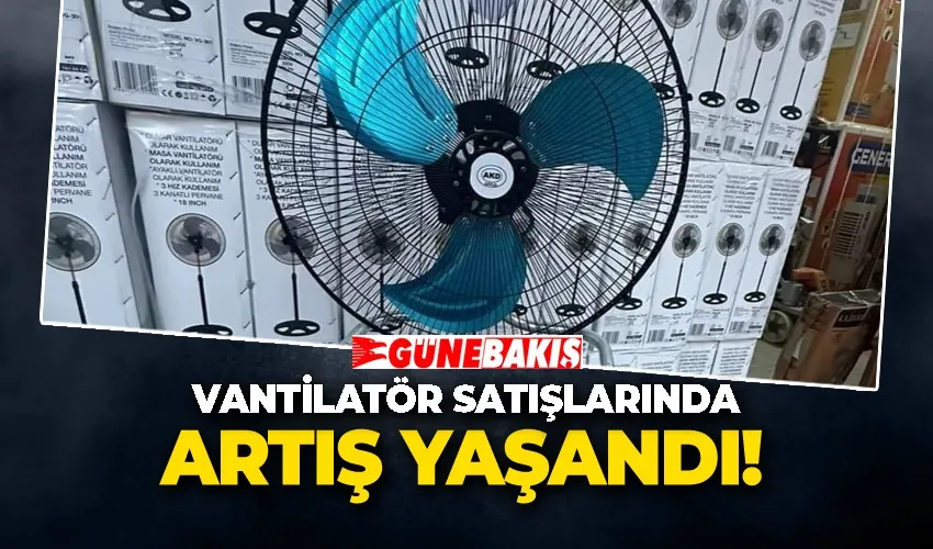 VANTİLATÖR SATIŞLARINDA ARTIŞ YAŞANDI