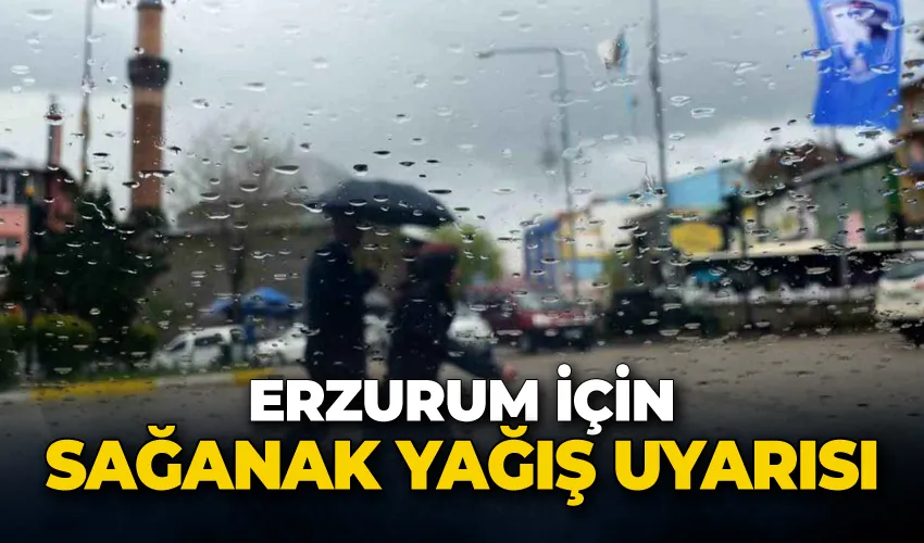 Erzurum için sağanak yağış uyarısı