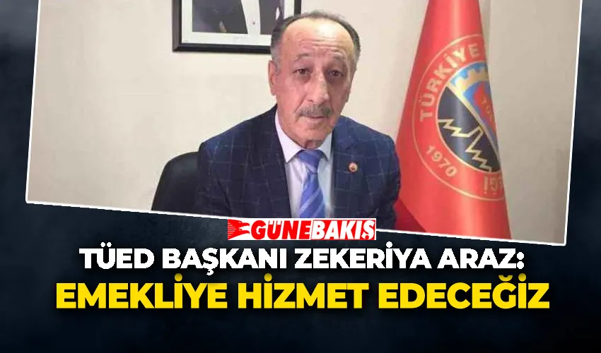 TÜED Başkanı Zekeriya Araz: “ Emekliye Hizmet Edeceğiz”