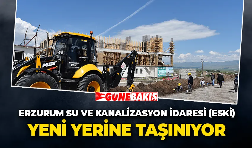 Erzurum Su ve Kanalizasyon İdaresi (ESKİ), yeni yerine taşınıyor