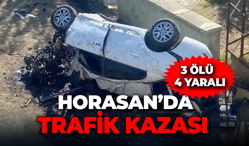 Horasan’da trafik kazası: 3 ölü, 4 yaralı