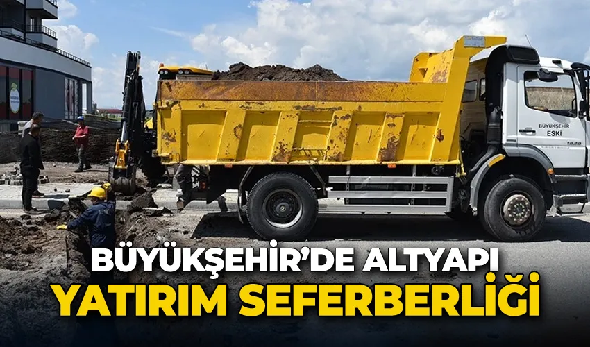 Büyükşehir’de altyapı yatırım seferberliği