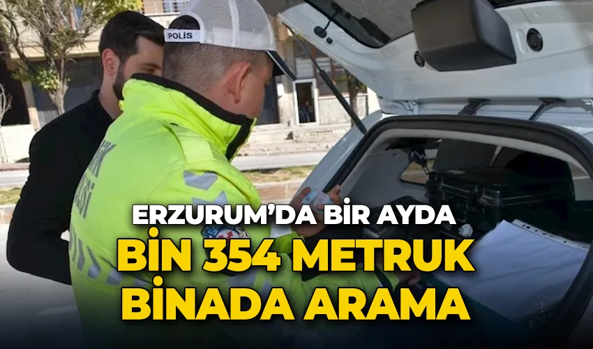 Erzurum’da bir ayda bin 354 metruk binada arama