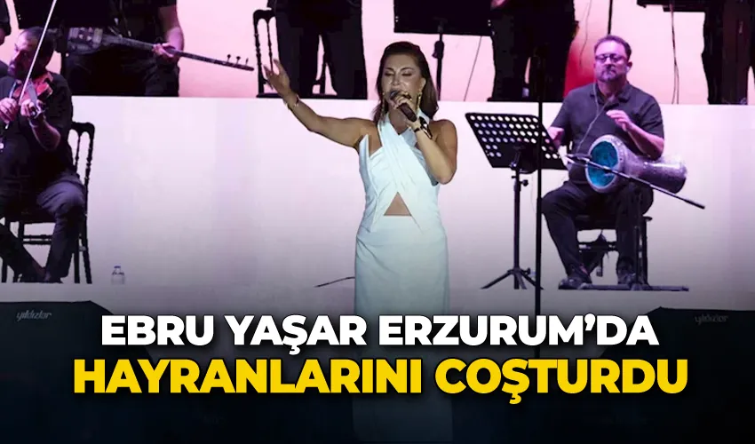 Ebru Yaşar Erzurum’da hayranlarını coşturdu