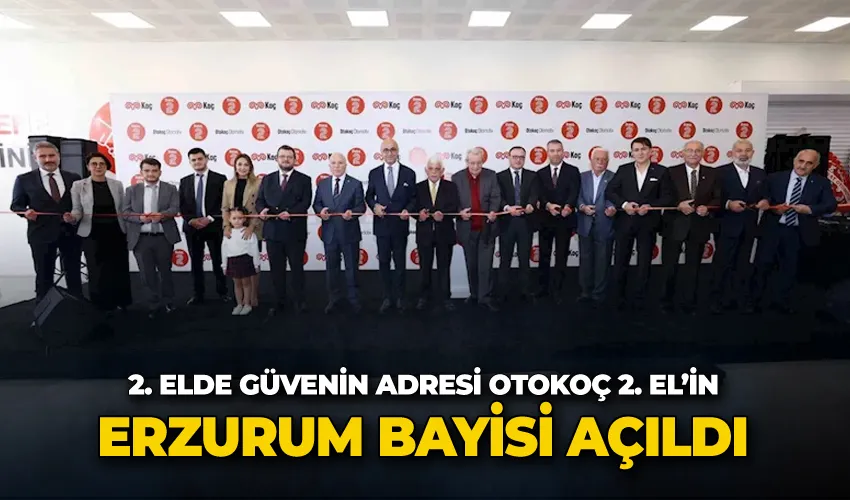 2. elde güvenin adresi Otokoç 2. El’in Erzurum bayisi açıldı