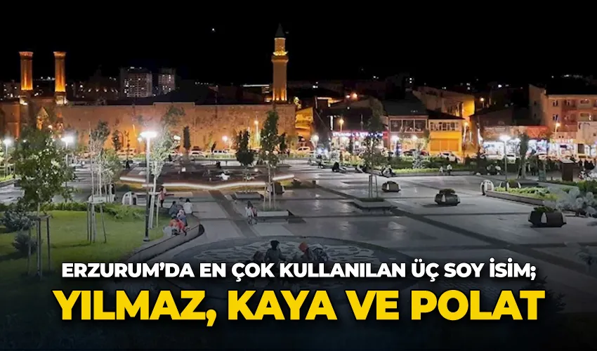 Erzurum’da en çok kullanılan üç soy isim; Yılmaz, Kaya ve Polat