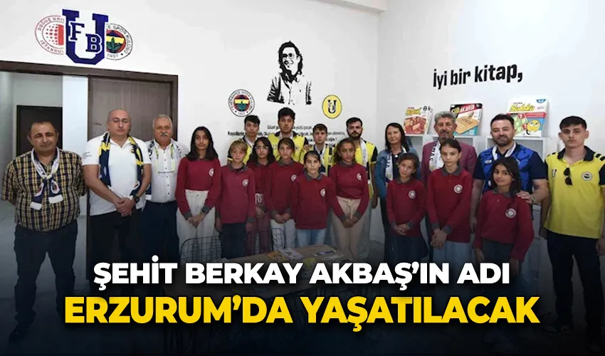 Şehit Berkay Akbaş’ın adı Erzurum’da yaşatılacak