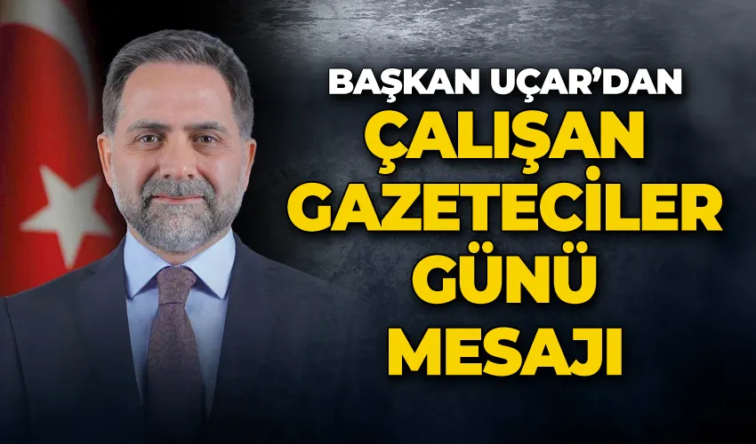 Başkan Uçar’dan çalışan gazeteciler günü mesajı