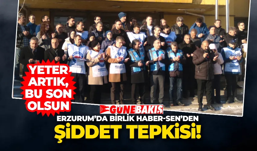 Erzurum’da Birlik Haber-Sen’den Şiddet Tepkisi