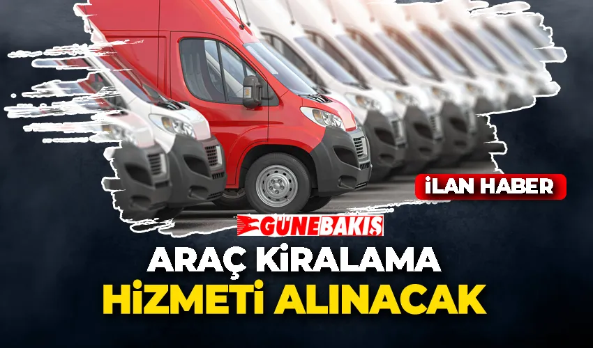 ARAÇ KİRALAMA HİZMETİ ALINACAK 