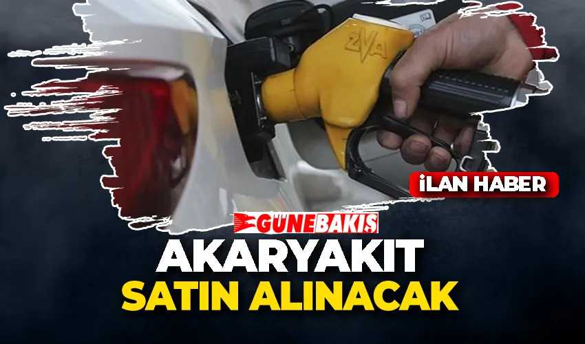 AKARYAKIT SATIN ALINACAK