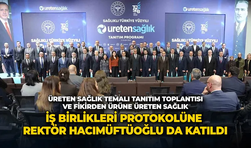 Rektör Hacımüftüoğlu, üreten sağlık temalı tanıtım toplantısı ve fikirden ürüne üreten sağlık iş birlikleri protokolüne katıldı