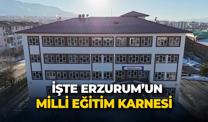 İşte Erzurum’un Milli Eğitim karnesi