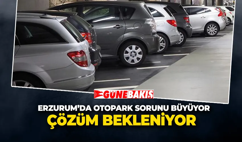 Erzurum’da Otopark Sorunu Büyüyor: Çözüm Bekleniyor