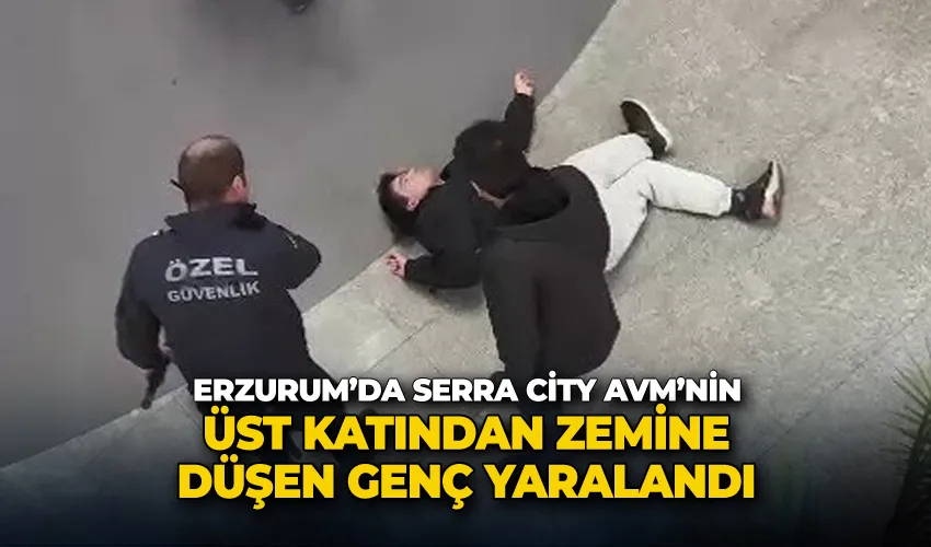 Erzurum’da Serra City AVM’nin üst katından zemine düşen genç yaralandı