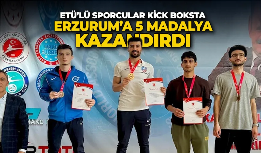 ETÜ’lü Sporcular Kick Boksta Erzurum’a 5 madalya kazandırdı