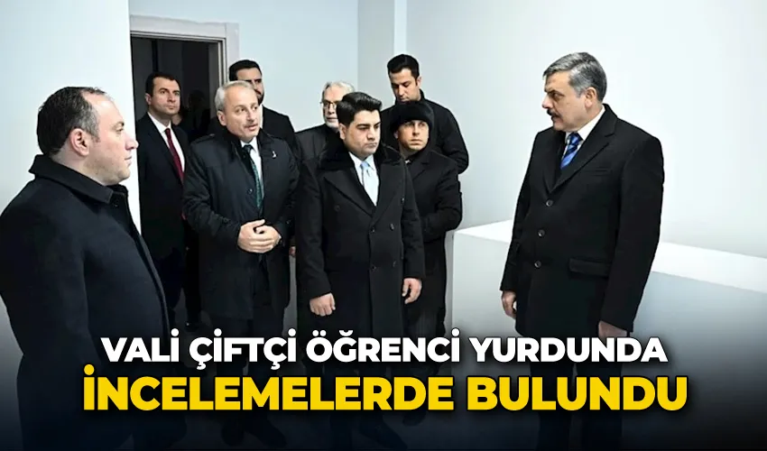 Vali Çiftçi, öğrenci yurdunda incelemelerde bulundu