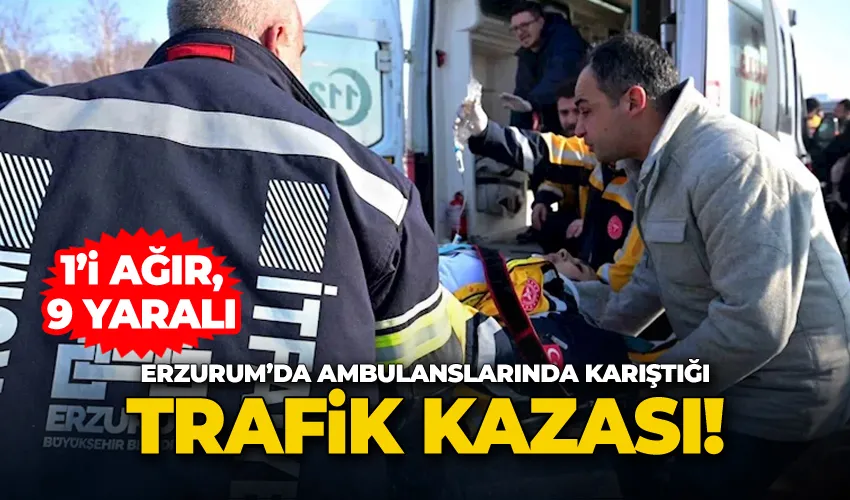 Erzurum’da ambulanslarında karıştığı trafik kazası: 9 yaralı