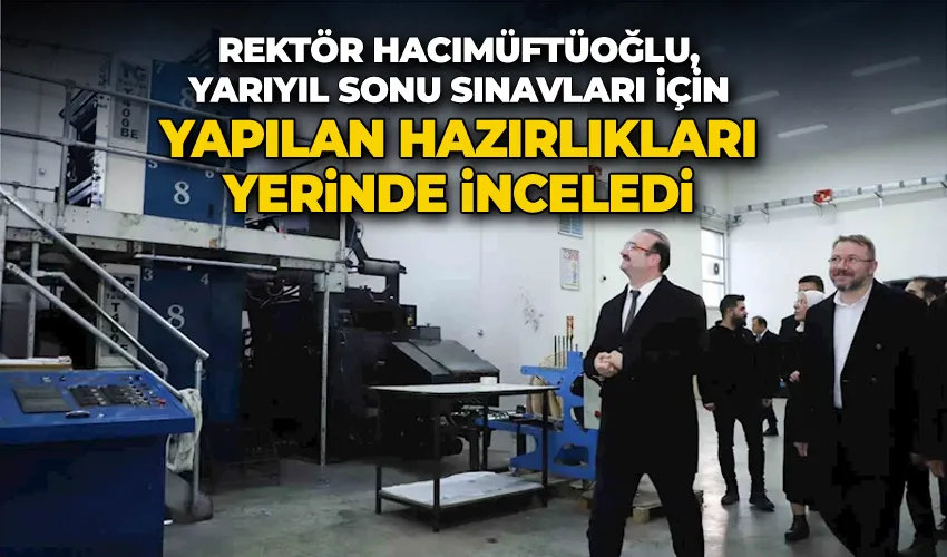 Rektör Hacımüftüoğlu, yarıyıl sonu sınavları için yapılan hazırlıkları yerinde inceledi