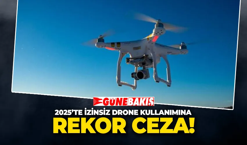 2025’te İzinsiz Drone Kullanımına Rekor Ceza