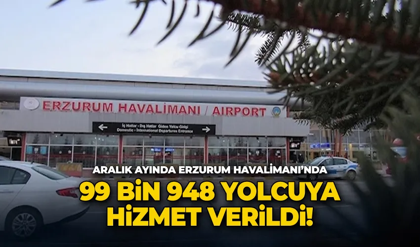 Aralık ayında Erzurum Havalimanı’nda 99 bin 948 yolcuya hizmet verildi