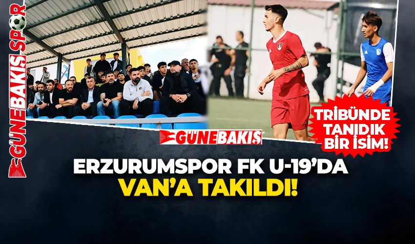  ERZURUMSPOR FK U-19’DA VAN’A TAKILDI! TRİBÜNDE TANIDIK BİR İSİM!