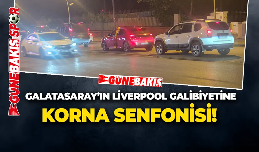 Galatasaray’ın Liverpool Galibiyetine Korna Senfonisi!