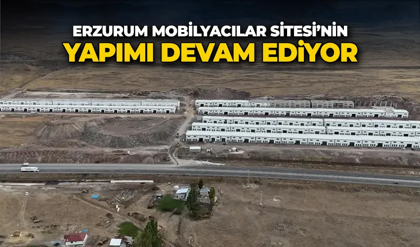 Erzurum Mobilyacılar Sitesi’nin yapımı devam ediyor