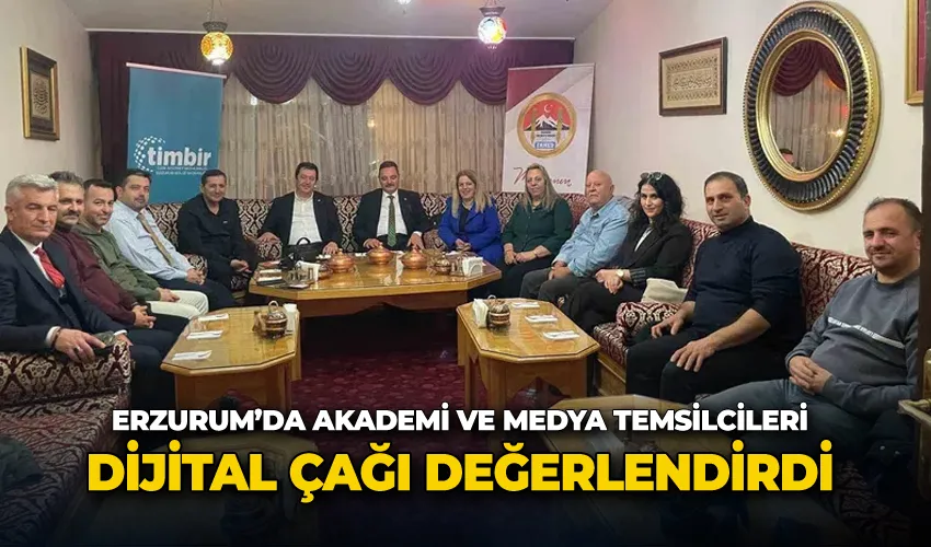 Erzurum’da Akademi ve Medya Temsilcileri dijital çağı değerlendirdi