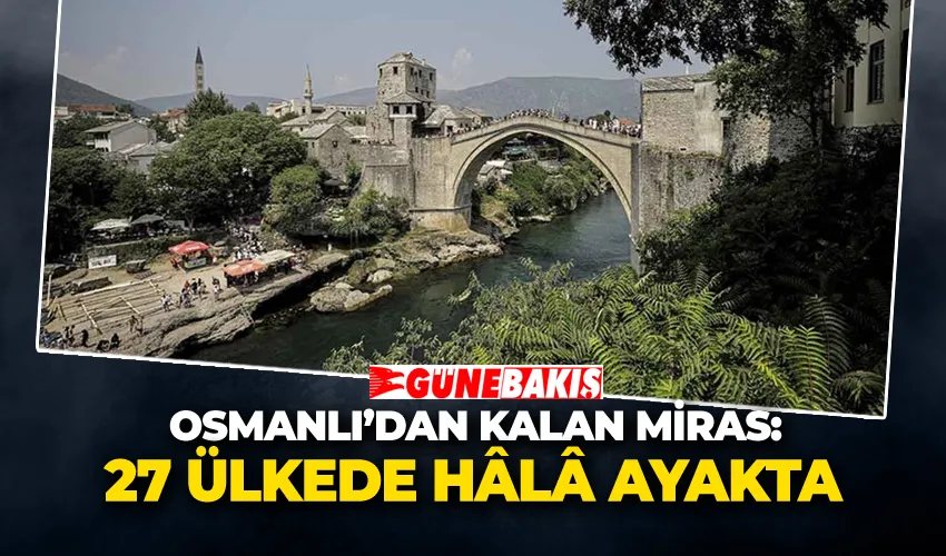 Osmanlı’dan Kalan Miras: 27 Ülkede Hâlâ Ayakta