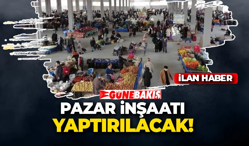 PAZAR İNŞAATI YAPTIRILACAK