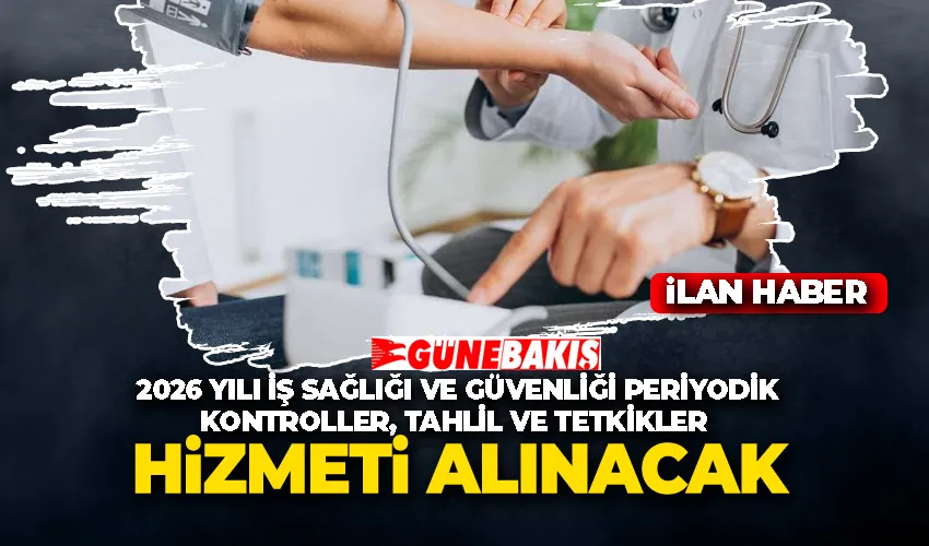2026 YILI İŞ SAĞLIĞI VE GÜVENLİĞİ PERİYODİK KONTROLLER, TAHLİL VE TETKİKLER HİZMET ALINACAK 