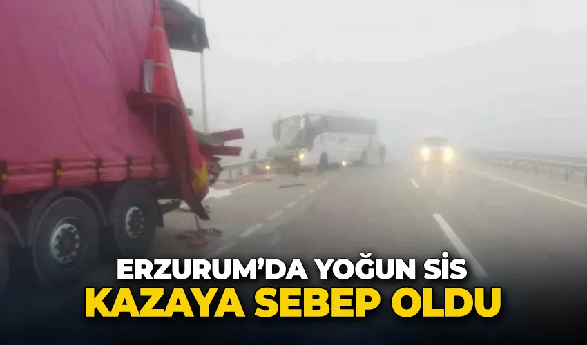 Erzurum’da yoğun sis kazaya sebep oldu