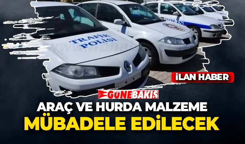 ARAÇ VE HURDA MALZEME MÜBADELE EDİLECEK 