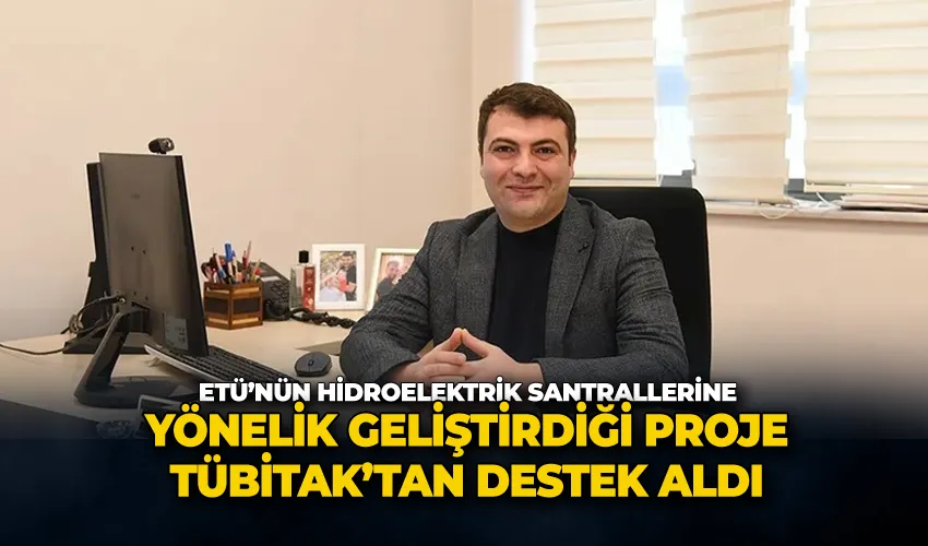 ETÜ’nün hidroelektrik santrallerine yönelik geliştirdiği proje TÜBİTAK’tan destek aldı