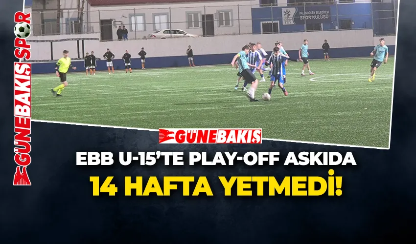 EBB U-15’te Play-Off Askıda! 14 Hafta Yetmedi!