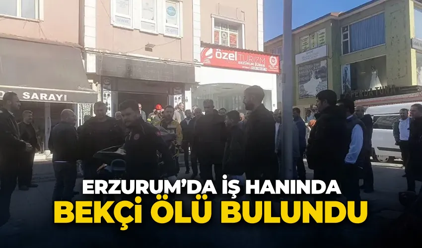 Erzurum’da iş hanında bekçi ölü bulundu