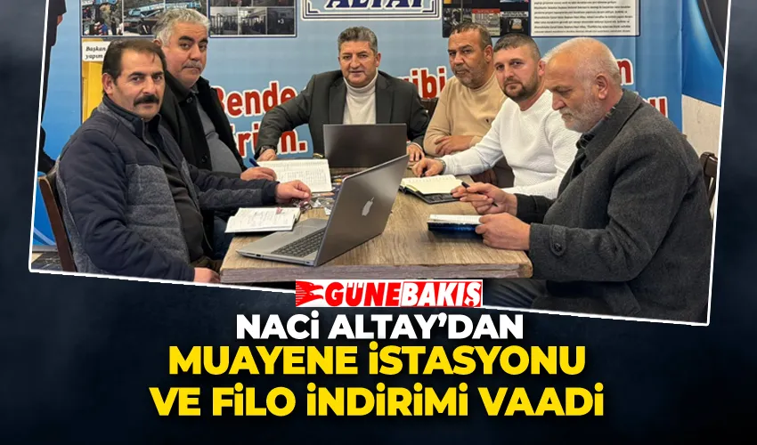 Naci Altay’dan Muayene İstasyonu ve Filo İndirimi Vaadi