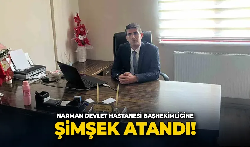 Narman Devlet Hastanesi Başhekimliğine Şimşek atandı