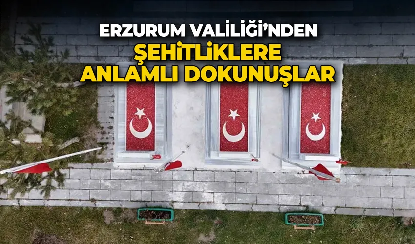 Erzurum Valiliği’nden şehitliklere anlamlı dokunuşlar