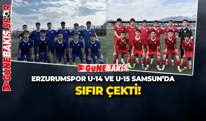  ERZURUMSPOR U-14 VE U-15 SAMSUN’DA  SIFIR ÇEKTİ
