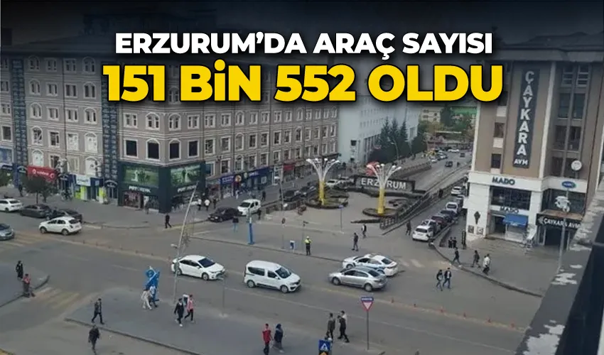 Erzurum’da araç sayısı 151 bin 552  oldu