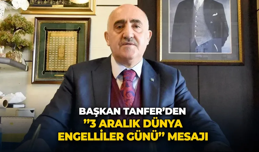 Başkan Tanfer’den ’’3 Aralık dünya engelliler günü’’ mesajı