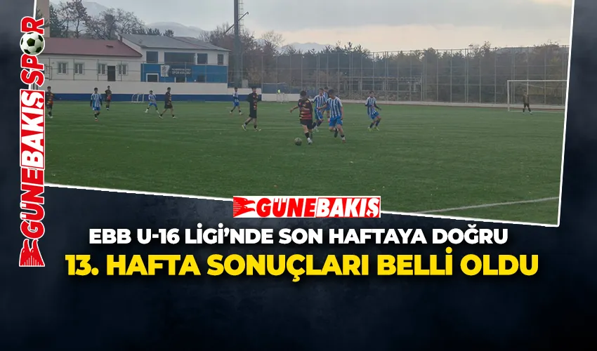EBB U-16 LİGİ’NDE SON HAFTAYA DOĞRU   13. HAFTA SONUÇLARI BELLİ OLDU