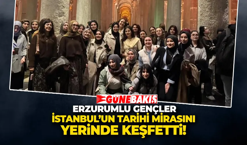 Erzurumlu Gençler İstanbul’un Tarihi Mirasını Yerinde Keşfetti