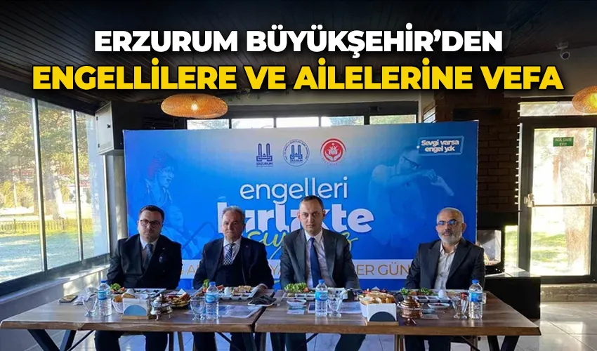 Erzurum Büyükşehir’den engellilere ve ailelerine vefa
