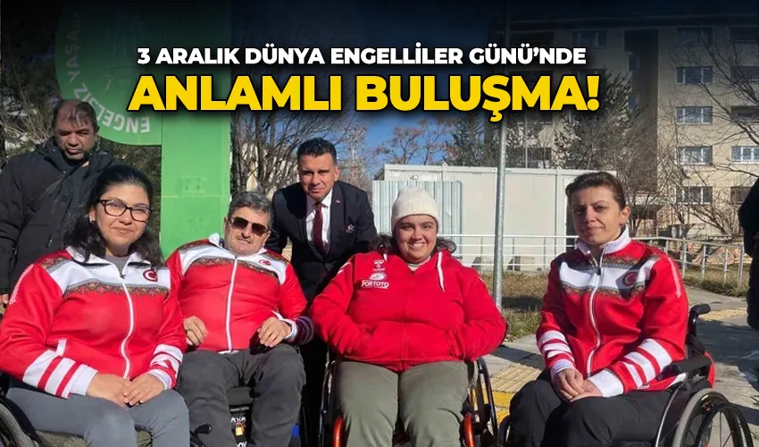 3 Aralık Dünya Engelliler Günü’nde anlamlı buluşma