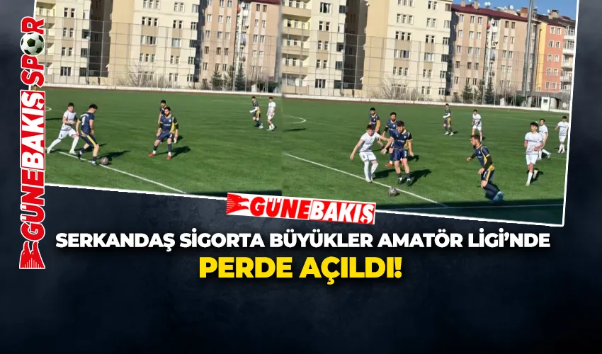 SERKANDAŞ SİGORTA BÜYÜKLER AMATÖR LİGİ’NDE PERDE AÇILDI!