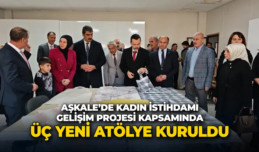 Aşkale’de kadın istihdamı gelişim projesi kapsamında üç yeni atölye kuruldu